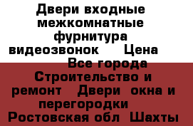 Двери входные, межкомнатные, фурнитура, видеозвонок.  › Цена ­ 6 500 - Все города Строительство и ремонт » Двери, окна и перегородки   . Ростовская обл.,Шахты г.